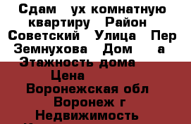 Сдам 2-ух комнатную квартиру › Район ­ Советский › Улица ­ Пер. Земнухова › Дом ­ 18а › Этажность дома ­ 9 › Цена ­ 9 000 - Воронежская обл., Воронеж г. Недвижимость » Квартиры аренда   